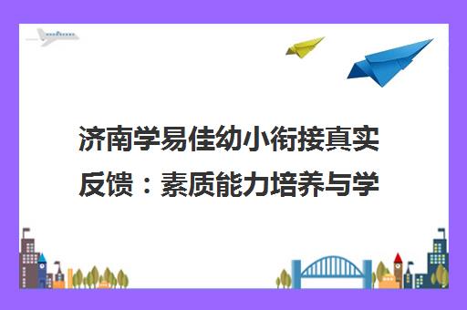 济南学易佳幼小衔接真实反馈 素质能力培养与学员口碑解析