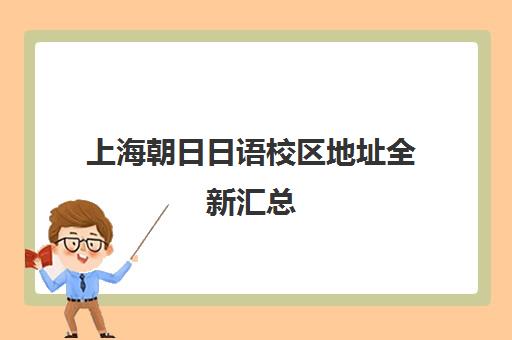上海朝日日语校区地址全新汇总（2025最新版）