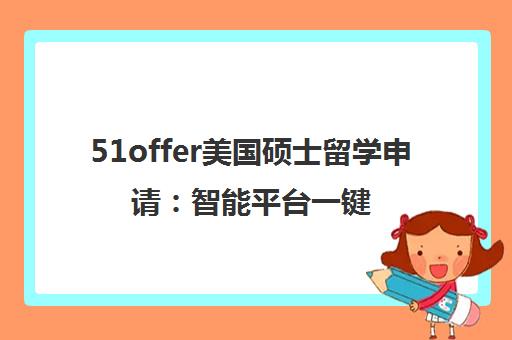 51offer美国硕士留学申请 智能平台一键搞定 轻松赴美