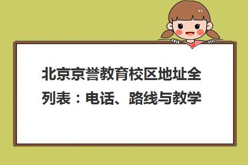 北京京誉教育校区地址全列表 电话、路线与教学特色一览