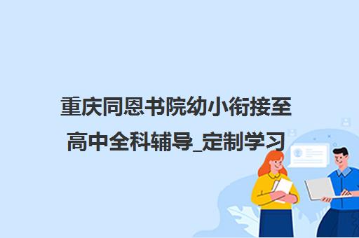 重庆同恩书院幼小衔接至高中全科辅导_定制学习方案