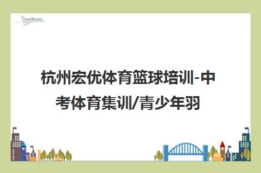 杭州宏优体育篮球培训-中考体育集训/青少年羽毛球班