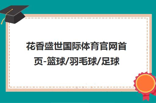花香盛世国际体育官网首页-篮球/羽毛球/足球培训课程报名