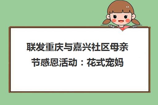 联发重庆与嘉兴社区母亲节感恩活动 花式宠妈 为爱花开
