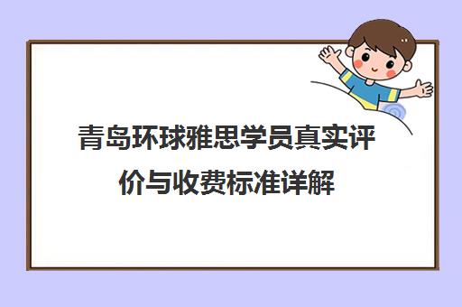青岛环球雅思学员真实评价与收费标准详解