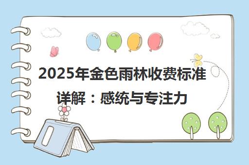 2025年金色雨林收费标准详解 感统与专注力课程价格一览