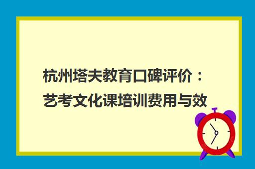 杭州塔夫教育口碑评价 艺考文化课培训费用与效果分析
