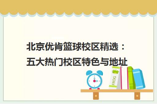 北京优肯篮球校区精选 五大热门校区特色与地址一览