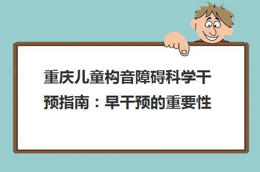重庆儿童构音障碍科学干预指南 早干预的重要性与家庭训练方法