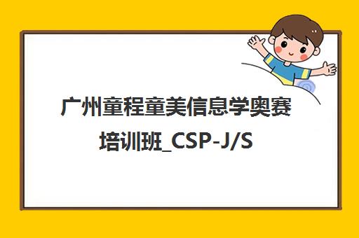 广州童程童美信息学奥赛培训班_CSP-J/S_NOI课程地址电话全介绍