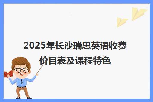 2025年长沙瑞思英语收费价目表及课程特色