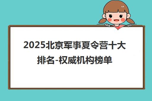 2025北京军事夏令营十大排名-权威机构榜单全新发布