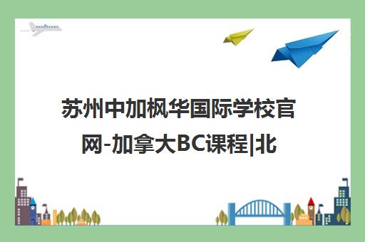 苏州中加枫华国际学校官网-加拿大BC课程|北美原版教材