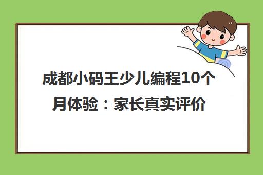 成都小码王少儿编程10个月体验 家长真实评价与课程详情