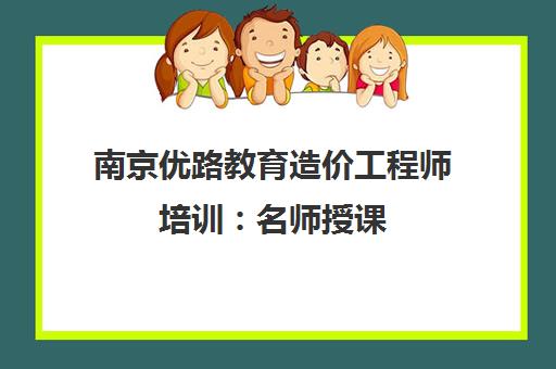 南京优路教育造价工程师培训 名师授课 报考指南 南京优路教育造价工程师培训 名师授课 报考指南
