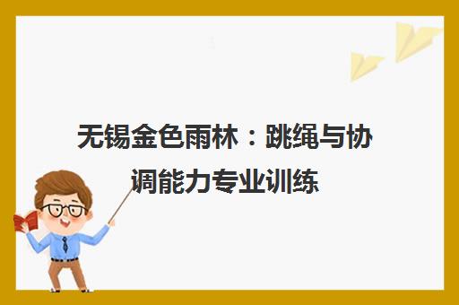 无锡金色雨林 跳绳与协调能力专业训练 助力孩子自信成长 无锡金色雨林 跳绳与协调能力专业训练 助力孩子自信成长