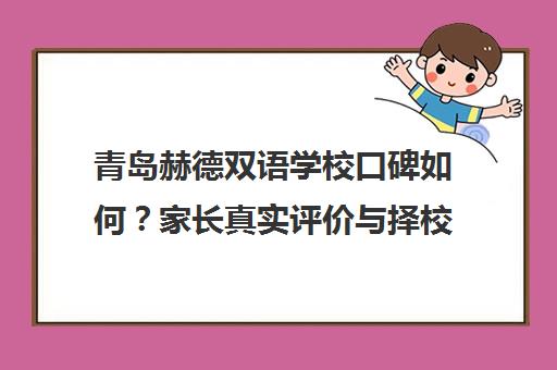 青岛赫德双语学校口碑如何?家长真实评价与择校经验