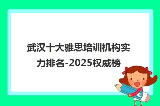 武汉十大雅思培训机构实力排名-2025权威榜单出炉