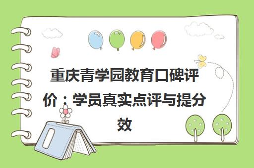 重庆青学园教育口碑评价 学员真实点评与提分效果揭秘