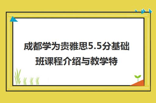 成都学为贵雅思5.5分基础班课程介绍与教学特色