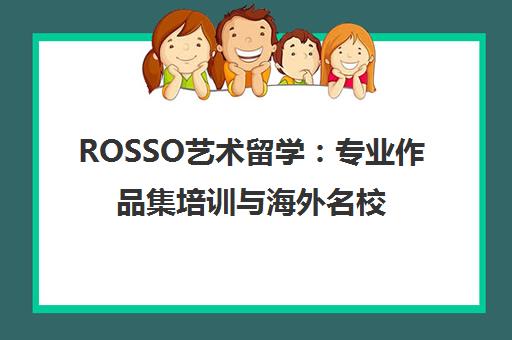ROSSO艺术留学 专业作品集培训与海外名校申请一站式攻略 ROSSO艺术留学 专业作品集培训与海外名校申请一站式攻略
