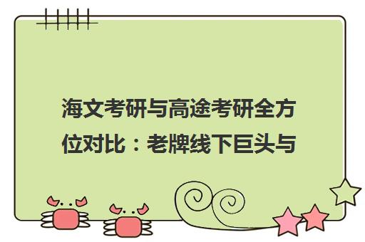 海文考研与高途考研全方位对比 老牌线下巨头与科技线上新锐 谁更适合你?