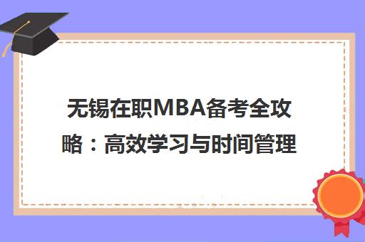 无锡在职MBA备考全攻略 高效学习与时间管理秘籍