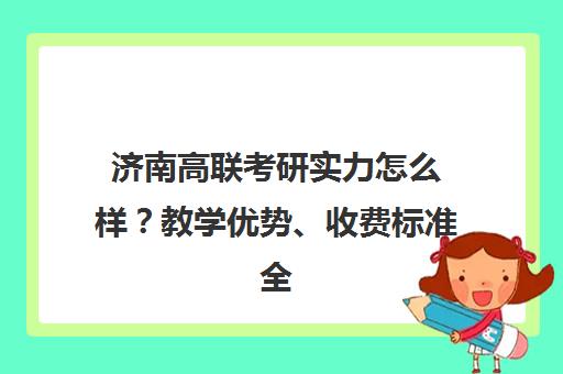 济南高联考研实力怎么样？教学优势、收费标准全解析