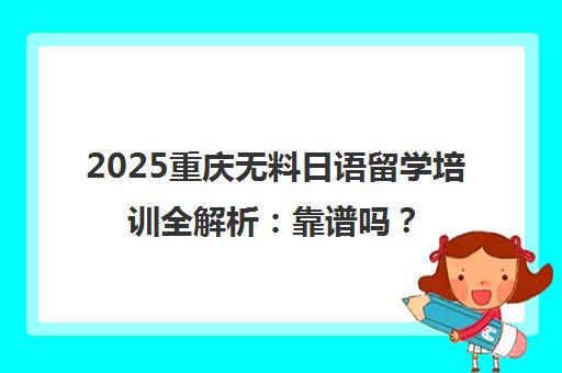 2025重庆无料日语留学培训全解析 靠谱吗?优势在哪?