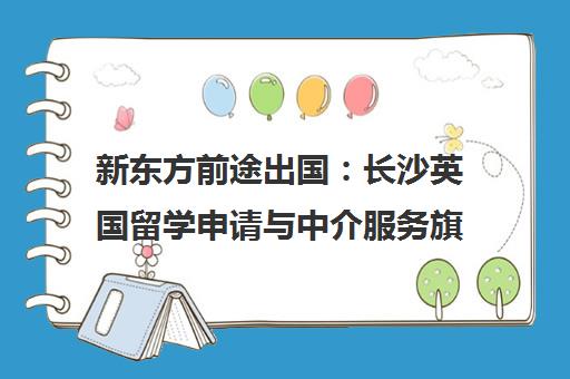 新东方前途出国 长沙英国留学申请与中介服务旗舰机构