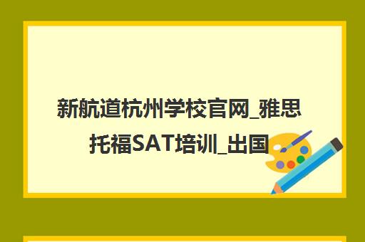 新航道杭州学校官网_雅思托福SAT培训_出国留学英语考试辅导