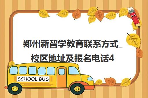 郑州新智学教育联系方式_校区地址及报名电话400-801-6269 郑州新智学教育联系方式_校区地址及报名电话400-801-6269