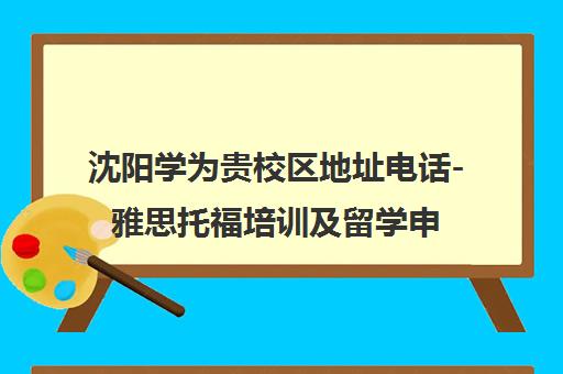 沈阳学为贵校区地址电话-雅思托福培训及留学申请