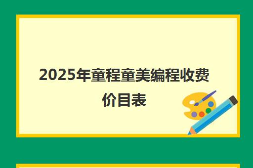 2025年童程童美编程收费价目表 最新课程收费标准一览
