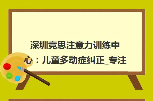 深圳竞思注意力训练中心 儿童多动症纠正_专注力提升_情绪管理培训