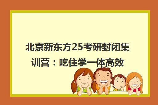 北京新东方25考研封闭集训营 吃住学一体高效备考
