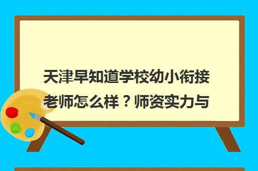 天津早知道学校幼小衔接老师怎么样?师资实力与家长口碑双验证