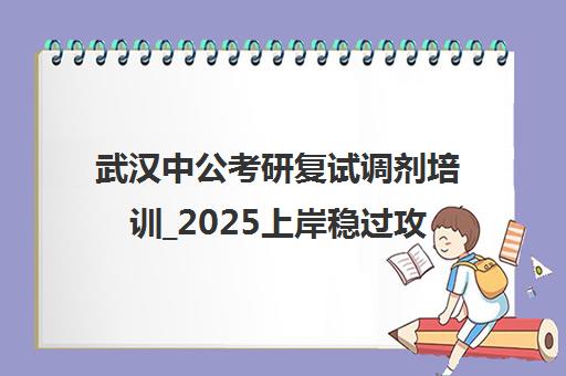 武汉中公考研复试调剂培训_2025上岸稳过攻略