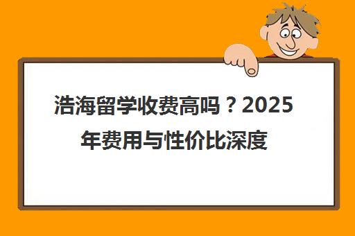 浩海留学收费高吗?2025年费用与性价比深度分析