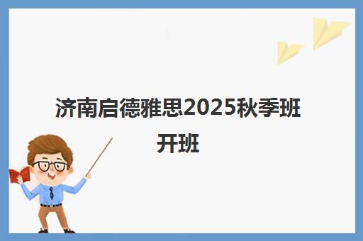济南启德雅思2025秋季班开班 高分老师带队冲刺