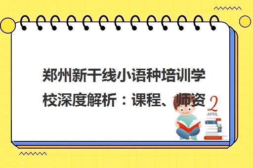 郑州新干线小语种培训学校深度解析 课程、师资与留学服务可靠吗? 郑州新干线小语种培训学校深度解析 课程、师资与留学服务可靠吗?