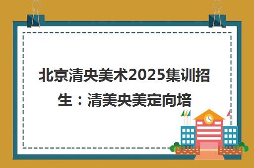 北京清央美术2025集训招生 清美央美定向培养 联考校考双优