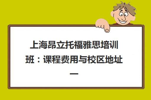 上海昂立托福雅思培训班 课程费用与校区地址一览