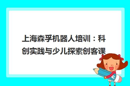 上海森孚机器人培训 科创实践与少儿探索创客课程