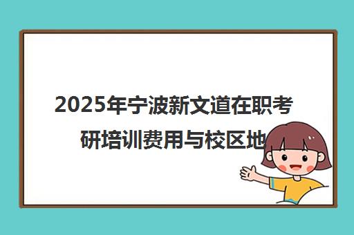 2025年宁波新文道在职考研培训费用与校区地址一览