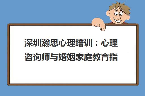 深圳瀚思心理培训 心理咨询师与婚姻家庭教育指导课程