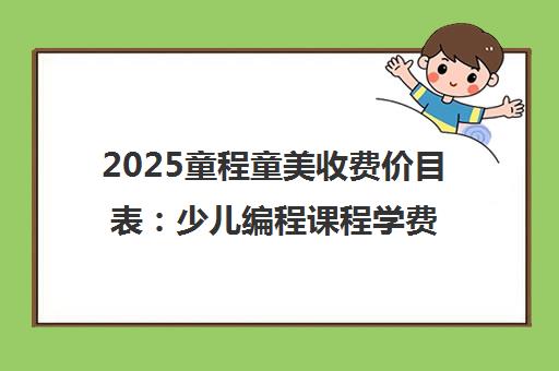 2025童程童美收费价目表 少儿编程课程学费一览