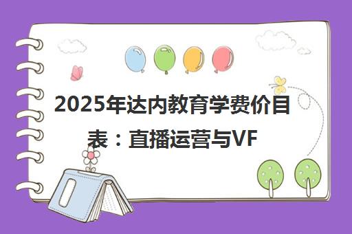 2025年达内教育学费价目表 直播运营与VFX培训价格详解