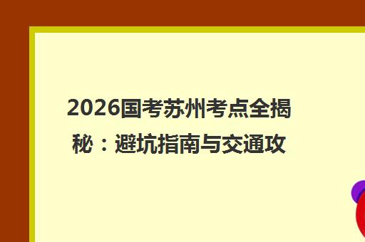2026国考苏州考点全揭秘 避坑指南与交通攻略
