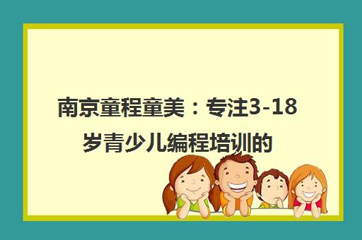 南京童程童美 专注3-18岁青少儿编程培训的知名机构
